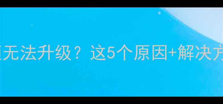 图片 📱💻手机系统卡顿无法升级？这5个原因+解决方法全攻略！🔧📲1