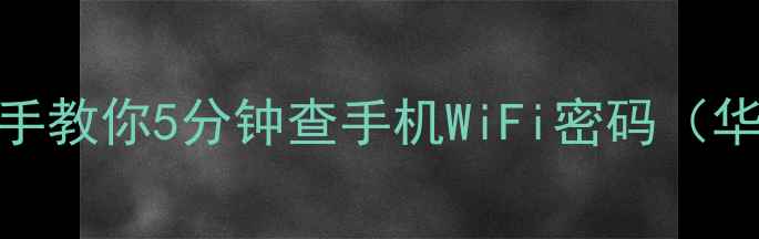 图片 📱🔑最新教程！手把手教你5分钟查手机WiFi密码（华为小米OPPO全搞定）