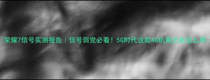 荣耀7信号实测报告信号弱党必看5G时代这款4G机竟还能这么用