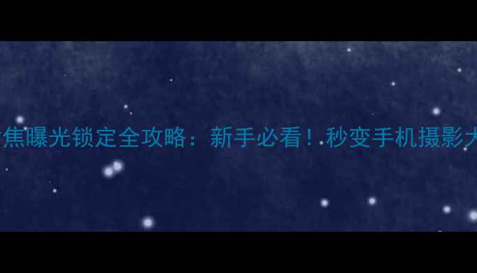 图片 📸OPPO手机拍摄对焦曝光锁定全攻略：新手必看！秒变手机摄影大师的隐藏功能🔥1