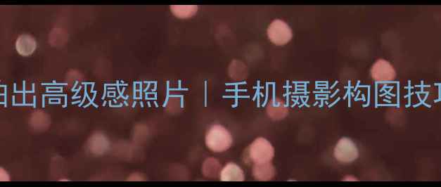 图片 📸iPhone移动端拍出高级感照片｜手机摄影构图技巧+后期调色教程1