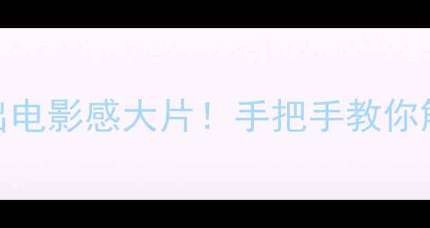vivo手机拍出电影感大片手把手教你解锁隐藏功能