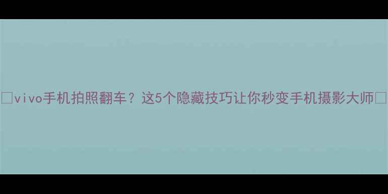 图片 📸vivo手机拍照翻车？这5个隐藏技巧让你秒变手机摄影大师✨