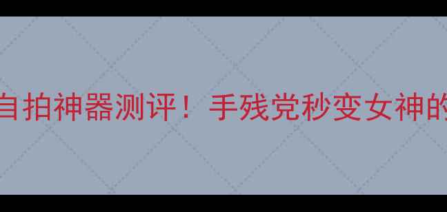 华为荣耀6自拍神器测评手残党秒变女神的拍照秘籍