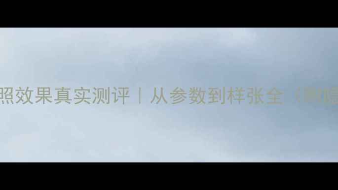 苹果7拍照效果真实测评从参数到样张全附隐藏技巧