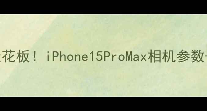 图片 📸苹果手机拍照天花板！iPhone15ProMax相机参数+实战拍摄技巧🔥1