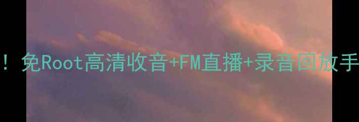 安卓调频收音机必备神器免Root高清收音FM直播录音回放手把手教你打造私人广播站