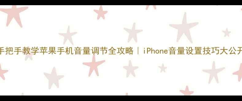 手把手教学苹果手机音量调节全攻略iPhone音量设置技巧大公开