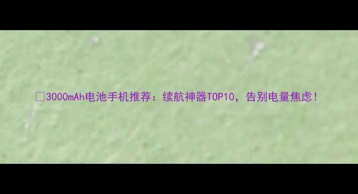图片 🔋3000mAh电池手机推荐：续航神器TOP10，告别电量焦虑！