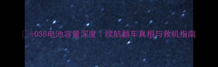 iOS8电池容量深度续航翻车真相与救机指南