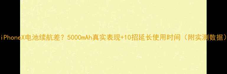 图片 🔋iPhoneX电池续航差？5000mAh真实表现+10招延长使用时间（附实测数据）1
