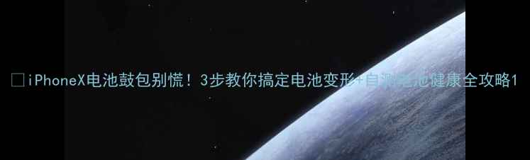 iPhoneX电池鼓包别慌3步教你搞定电池变形自测电池健康全攻略