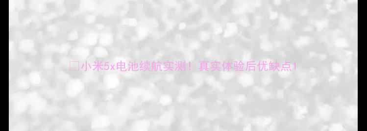 图片 🔋小米5x电池续航实测！真实体验后优缺点1