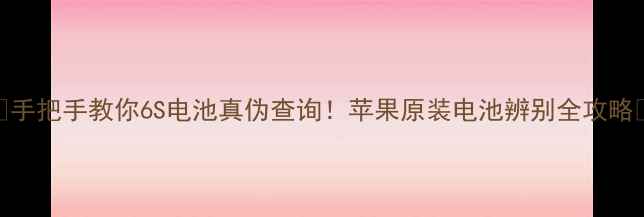 图片 🔋手把手教你6S电池真伪查询！苹果原装电池辨别全攻略🔍