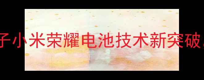 手机续航升级指南锤子小米荣耀电池技术新突破这3款机型最值得期待