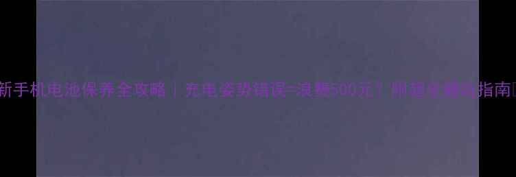 图片 🔋新手机电池保养全攻略｜充电姿势错误=浪费500元？附超全避坑指南💡1