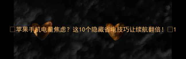 苹果手机电量焦虑这10个隐藏省电技巧让续航翻倍