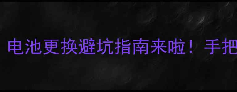 苹果换电池后充不进电电池更换避坑指南来啦手把手教你排查故障维权攻略