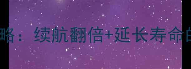 荣耀6Plus电池保养全攻略续航翻倍延长寿命的5个技巧附实测数据