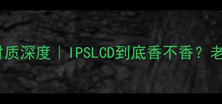 iPhone6屏幕材质深度IPSLCD到底香不香老机型性价比指南