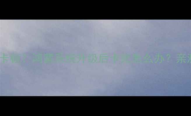图片 🔍华为手机系统更新卡顿？鸿蒙系统升级后卡死怎么办？亲测解决方法来了！💡1
