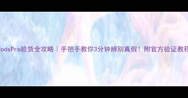 图片 🔍苹果AirPodsPro验货全攻略｜手把手教你3分钟辨别真假！附官方验证教程+防坑指南