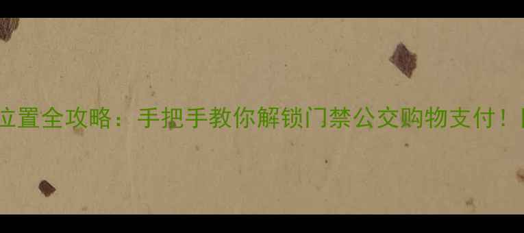 图片 🔍苹果手机NFC位置全攻略：手把手教你解锁门禁公交购物支付！附详细操作步骤