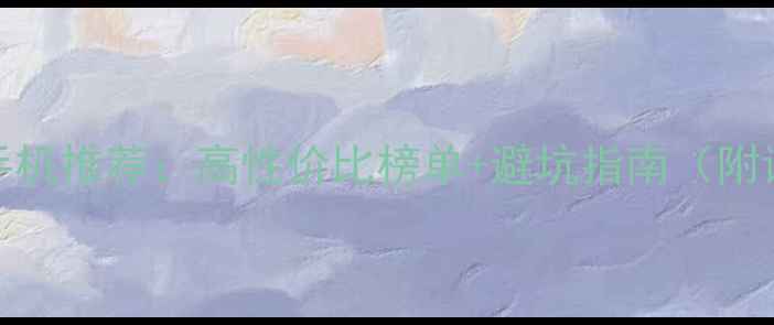 2000元以内手机推荐高性价比榜单避坑指南附详细参数对比