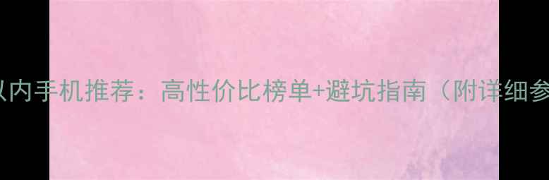 图片 🔥2000元以内手机推荐：高性价比榜单+避坑指南（附详细参数对比）1