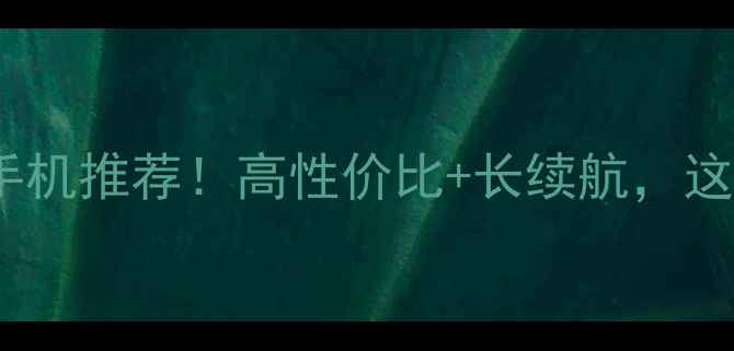 360可拆卸电池手机推荐高性价比长续航这5款闭眼入不踩雷