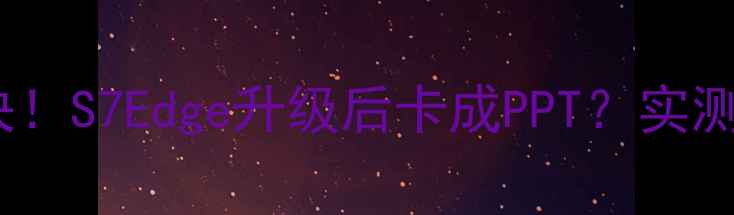 图片 🔥5步解决！S7Edge升级后卡成PPT？实测真香操作