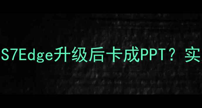 图片 🔥5步解决！S7Edge升级后卡成PPT？实测真香操作1
