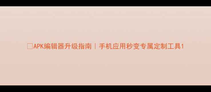 图片 🔥APK编辑器升级指南｜手机应用秒变专属定制工具1