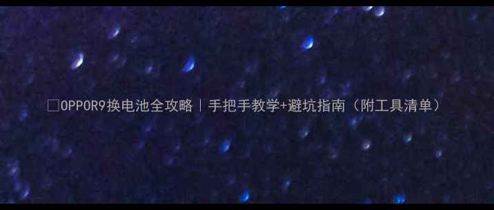 图片 🔥OPPOR9换电池全攻略｜手把手教学+避坑指南（附工具清单）