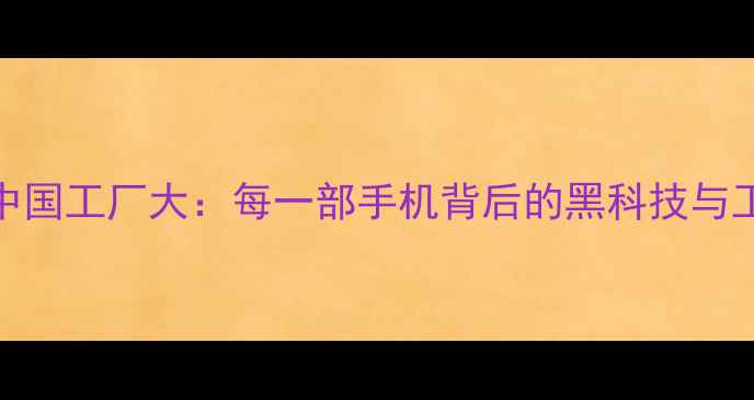 图片 🔥OPPO中国工厂大：每一部手机背后的黑科技与工匠精神