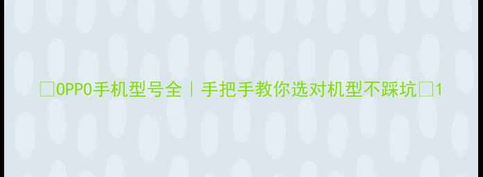 OPPO手机型号全手把手教你选对机型不踩坑