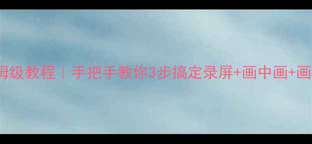 图片 🔥OPPO手机屏幕录制保姆级教程｜手把手教你3步搞定录屏+画中画+画质设置（附隐藏技巧）1