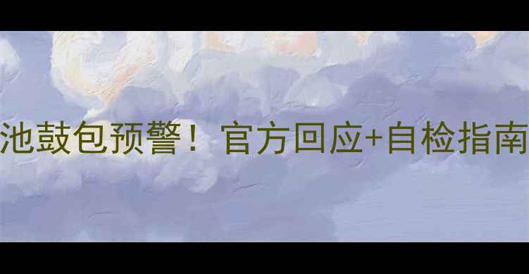 ZukZ1电池鼓包预警官方回应自检指南全公开