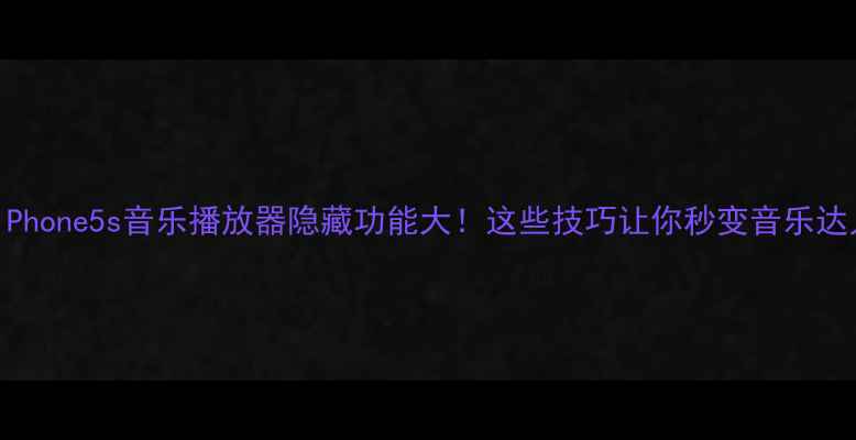 图片 🔥iPhone5s音乐播放器隐藏功能大！这些技巧让你秒变音乐达人1