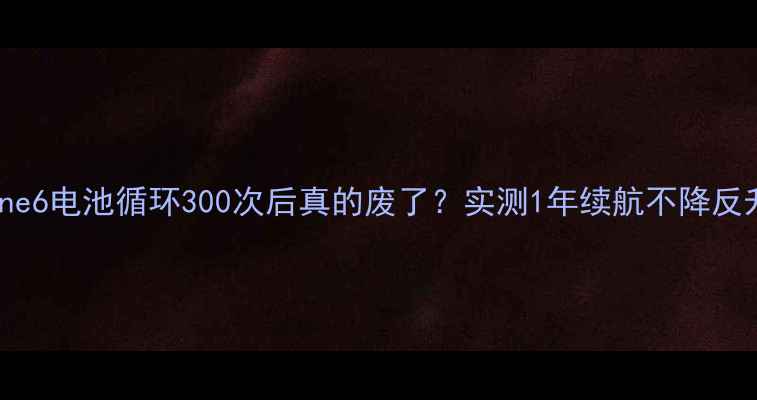 图片 🔥iPhone6电池循环300次后真的废了？实测1年续航不降反升！🔋1