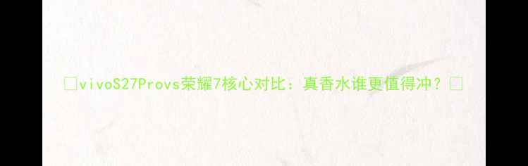 vivoS27Provs荣耀7核心对比真香水谁更值得冲