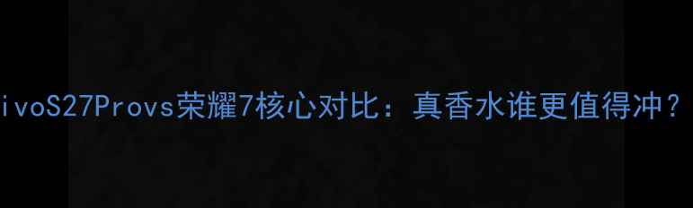 图片 🔥vivoS27Provs荣耀7核心对比：真香水谁更值得冲？💰1