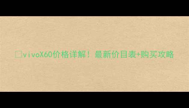 图片 🔥vivoX60价格详解！最新价目表+购买攻略