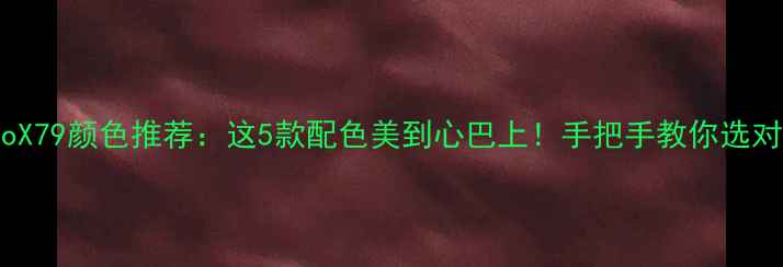vivoX79颜色推荐这5款配色美到心巴上手把手教你选对颜色