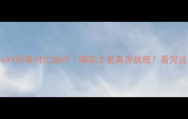 vivoX9ivsX9屏幕对比测评哪款才是真香旗舰看完这篇不纠结