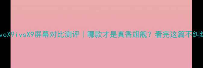 图片 🔥vivoX9ivsX9屏幕对比测评｜哪款才是真香旗舰？看完这篇不纠结！1