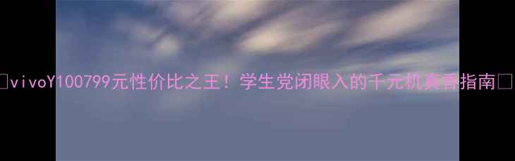 vivoY100799元性价比之王学生党闭眼入的千元机真香指南