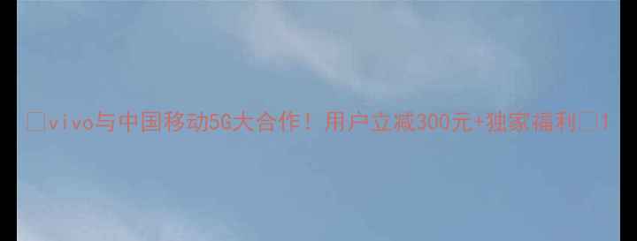 图片 🔥vivo与中国移动5G大合作！用户立减300元+独家福利📱1