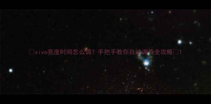 图片 🔥vivo亮度时间怎么调？手把手教你自动调节全攻略✨1