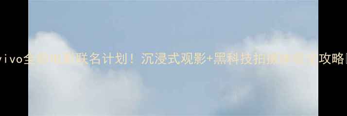 图片 🔥vivo全新电影联名计划！沉浸式观影+黑科技拍摄体验全攻略🎬1